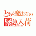 とある魔法石の緊急入荷（きんきゅうにゅうか）