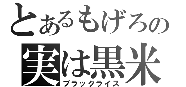 とあるもげろの実は黒米（ブラックライス）