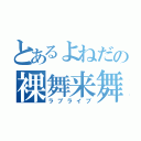 とあるよねだの裸舞来舞（ラブライブ）