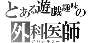 とある遊戯趣味の外科医師（アバレキラー）