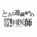 とある遊戯趣味の外科医師（アバレキラー）