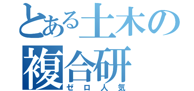 とある土木の複合研（ゼロ人気）