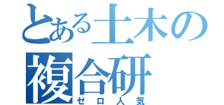 とある土木の複合研（ゼロ人気）