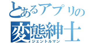 とあるアプリの変態紳士（ジェントルマン）