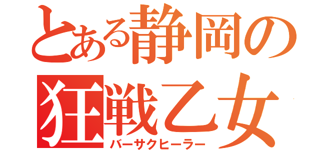 とある静岡の狂戦乙女（バーサクヒーラー）