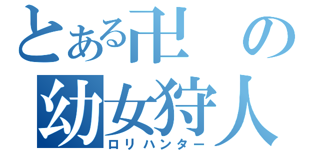 とある卍の幼女狩人（ロリハンター）