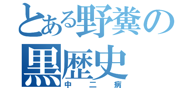 とある野糞の黒歴史（中二病）