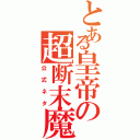 とある皇帝の超断末魔（公式ネタ）