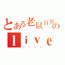 とある老鼠自慰のｌｉｖｅ（ｓｏｎｇ）