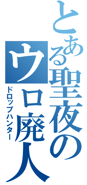 とある聖夜のウロ廃人（ドロップハンター）