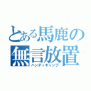 とある馬鹿の無言放置（ハンディキャップ）