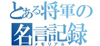 とある将軍の名言記録（メモリアル）