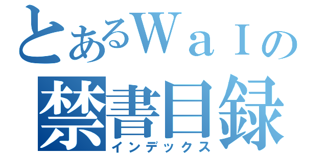 とあるＷａＩの禁書目録（インデックス）