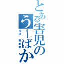 とある害児のうーばか（松田 奈都美）