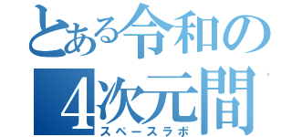 とある令和の４次元間（スペースラボ）