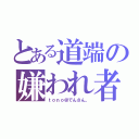 とある道端の嫌われ者（ｔｏｎｏ＠でんさん。）