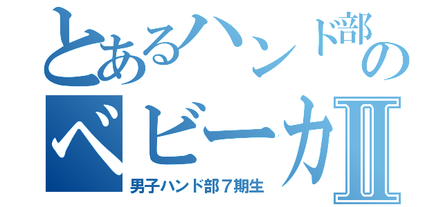 とあるハンド部のベビーカステラⅡ（男子ハンド部７期生）