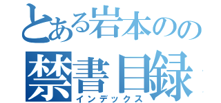 とある岩本のの禁書目録（インデックス）