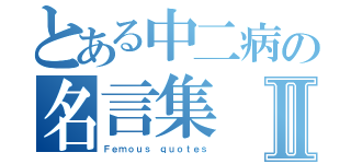 とある中二病の名言集Ⅱ（Ｆｅｍｏｕｓ ｑｕｏｔｅｓ）