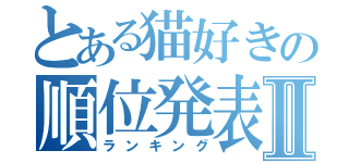 とある猫好きの順位発表Ⅱ（ランキング）