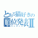 とある猫好きの順位発表Ⅱ（ランキング）