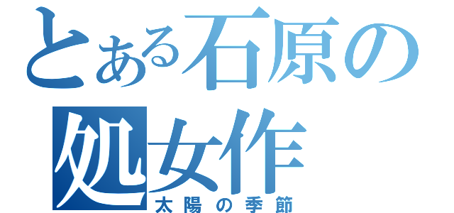 とある石原の処女作（太陽の季節）