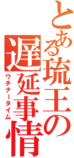 とある琉王の遅延事情（ウチナータイム）