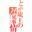 とある琉王の遅延事情（ウチナータイム）