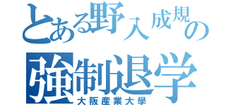 とある野入成規の強制退学（大阪産業大學）