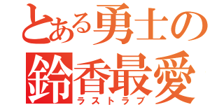 とある勇士の鈴香最愛（ラストラブ）