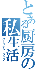 とある厨房の私生活（パｌソナル ライフ）