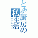 とある厨房の私生活（パｌソナル ライフ）