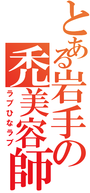 とある岩手の禿美容師（ラブひなラブ）