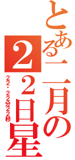 とある二月の２２日星期２（２２时２２分２２秒）