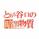 とある谷口の暗黒物質（屁垂ＤＱＮなダメオヤジ）