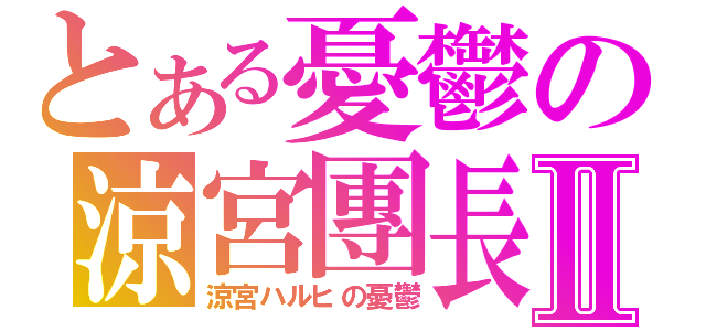 とある憂鬱の涼宮團長Ⅱ（涼宮ハルヒの憂鬱）