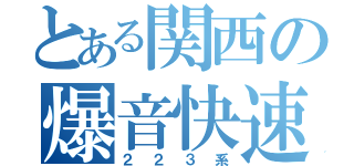 とある関西の爆音快速（２２３系）