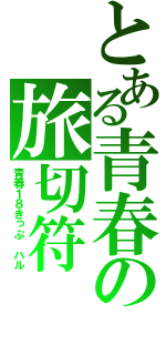 とある青春の旅切符（青春１８きっぷ　ハル）