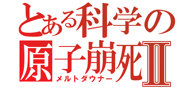 とある科学の原子崩死Ⅱ（メルトダウナー）