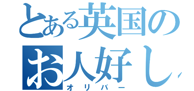 とある英国のお人好し（オリバー）