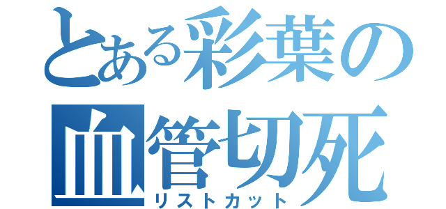 とある彩葉の血管切死（リストカット）