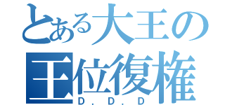 とある大王の王位復権（Ｄ．Ｄ．Ｄ）