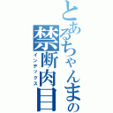 とあるちゃんまーの禁断肉目録Ⅱ（インデックス）