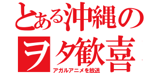 とある沖縄のヲタ歓喜（アガルアニメを放送）