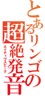 とあるリンゴの超絶発音（ネイティヴスピーク）