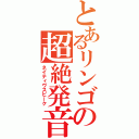 とあるリンゴの超絶発音（ネイティヴスピーク）