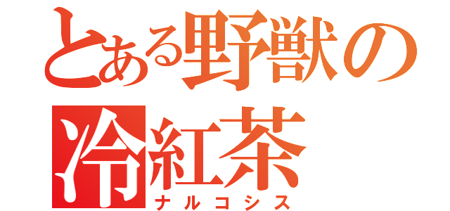 とある野獣の冷紅茶（ナルコシス）