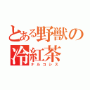 とある野獣の冷紅茶（ナルコシス）