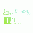 とある￡〝夜蒲〞のＬＴ（￡〝夜蒲〞ＬＴ ♭）