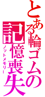 とある輪ゴムの記憶喪失（ノットメモリー）